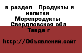  в раздел : Продукты и напитки » Морепродукты . Свердловская обл.,Тавда г.